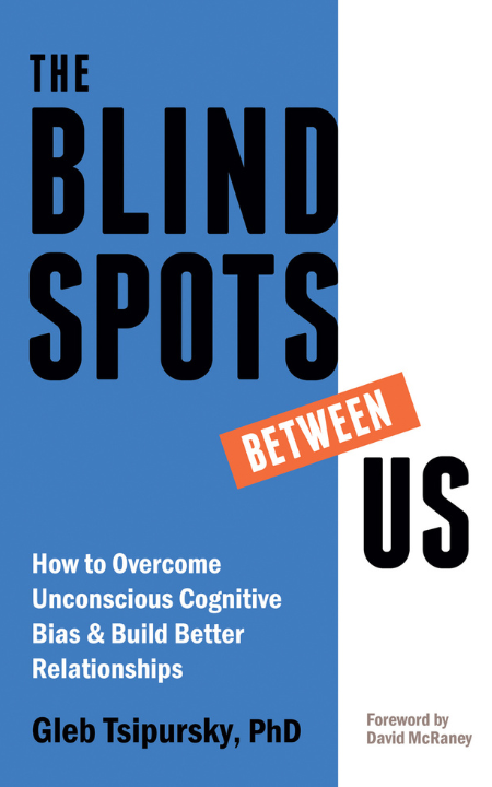 The Blindspots Between Us: How to Overcome Unconscious Cognitive Bias and Build Better Relationships